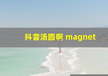 抖音汤圆啊 magnet